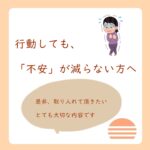 行動しても不安が減らない方へ１